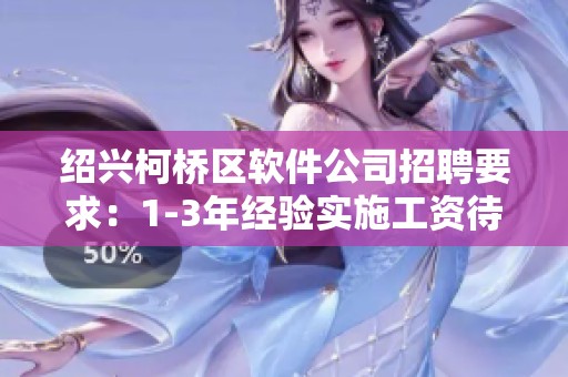 绍兴柯桥区软件公司招聘要求：1-3年经验实施工资待遇详解