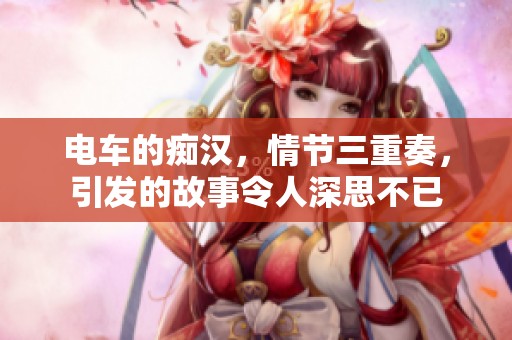 电车的痴汉，情节三重奏，引发的故事令人深思不已