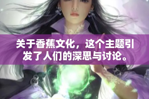 关于香蕉文化，这个主题引发了人们的深思与讨论。