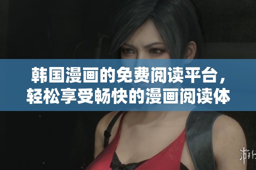 韩国漫画的免费阅读平台，轻松享受畅快的漫画阅读体验
