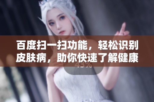百度扫一扫功能，轻松识别皮肤病，助你快速了解健康状况