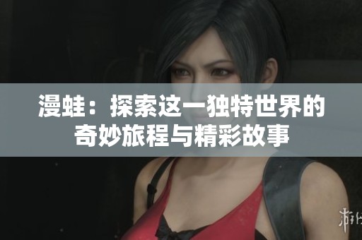 漫蛙：探索这一独特世界的奇妙旅程与精彩故事