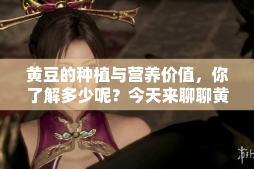 黄豆的种植与营养价值，你了解多少呢？今天来聊聊黄豆的奥秘。