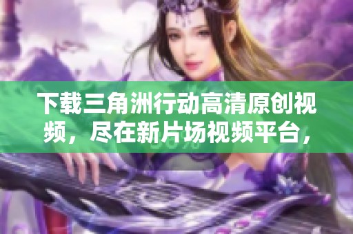 下载三角洲行动高清原创视频，尽在新片场视频平台，尽享精彩片段！