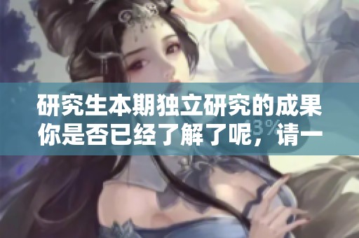 研究生本期独立研究的成果你是否已经了解了呢，请一起关注一下吧