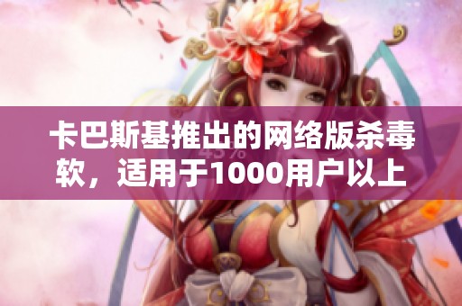 卡巴斯基推出的网络版杀毒软，适用于1000用户以上的工作站