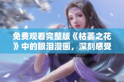 免费观看完整版《枯萎之花》中的眼泪漫画，深刻感受其情感内涵