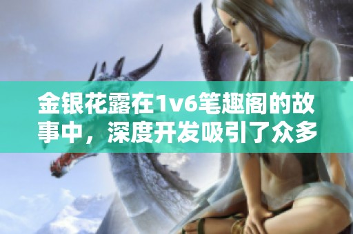 金银花露在1v6笔趣阁的故事中，深度开发吸引了众多读者的喜爱