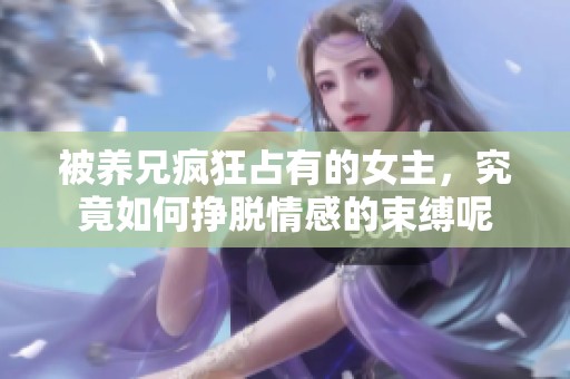 被养兄疯狂占有的女主，究竟如何挣脱情感的束缚呢