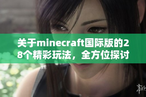 关于minecraft国际版的28个精彩玩法，全方位探讨与分享