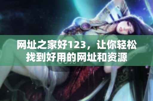 网址之家好123，让你轻松找到好用的网址和资源