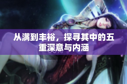 从满到丰裕，探寻其中的五重深意与内涵