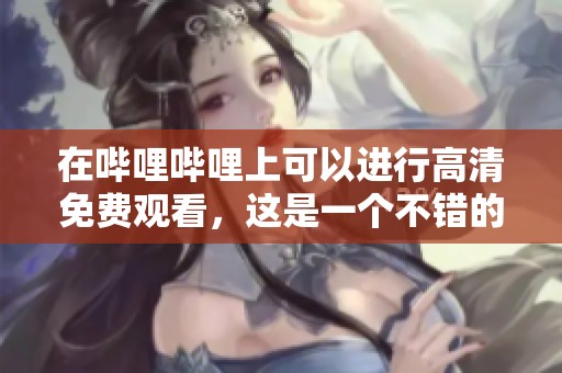 在哔哩哔哩上可以进行高清免费观看，这是一个不错的选择。