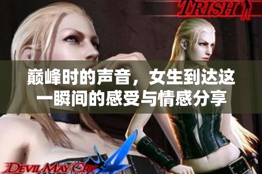 巅峰时的声音，女生到达这一瞬间的感受与情感分享