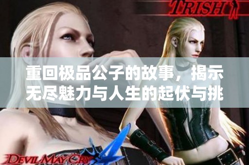 重回极品公子的故事，揭示无尽魅力与人生的起伏与挑战