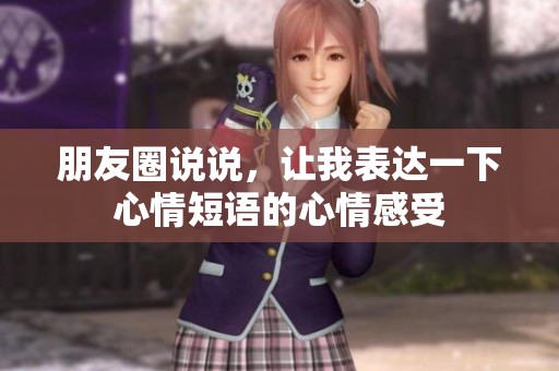 朋友圈说说，让我表达一下心情短语的心情感受