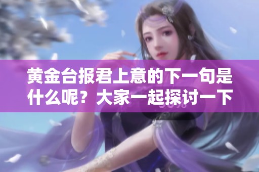 黄金台报君上意的下一句是什么呢？大家一起探讨一下吧！