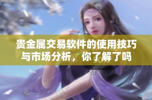 贵金属交易软件的使用技巧与市场分析，你了解了吗
