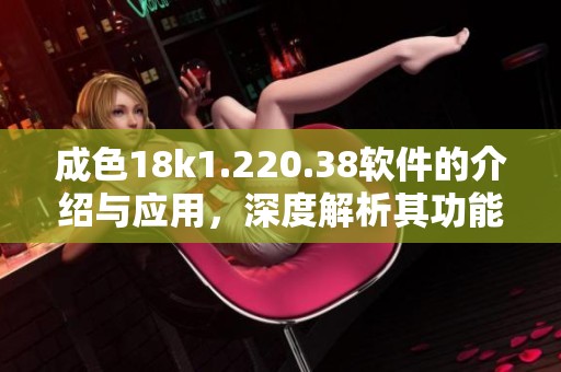 成色18k1.220.38软件的介绍与应用，深度解析其功能和特点
