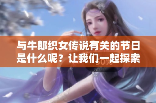 与牛郎织女传说有关的节日是什么呢？让我们一起探索这个美丽的节日吧！