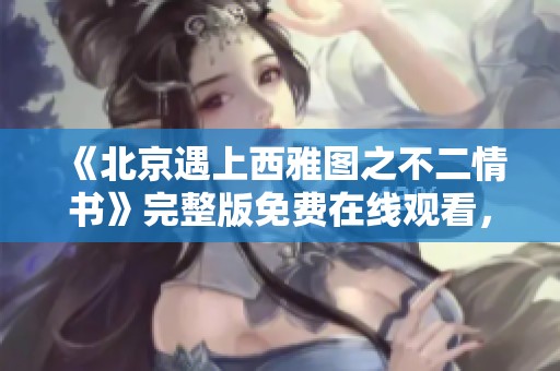 《北京遇上西雅图之不二情书》完整版免费在线观看，尽享HD国语版魅力！