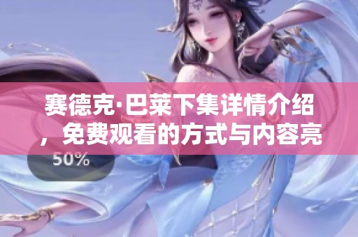 赛德克·巴莱下集详情介绍，免费观看的方式与内容亮相！