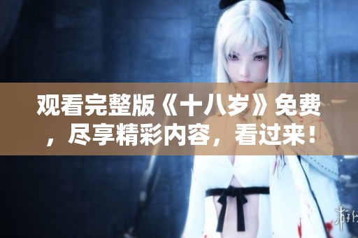 观看完整版《十八岁》免费，尽享精彩内容，看过来！