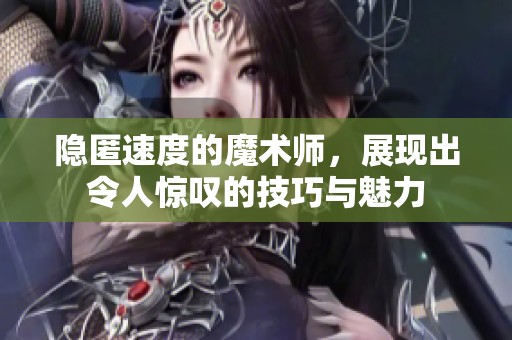 隐匿速度的魔术师，展现出令人惊叹的技巧与魅力