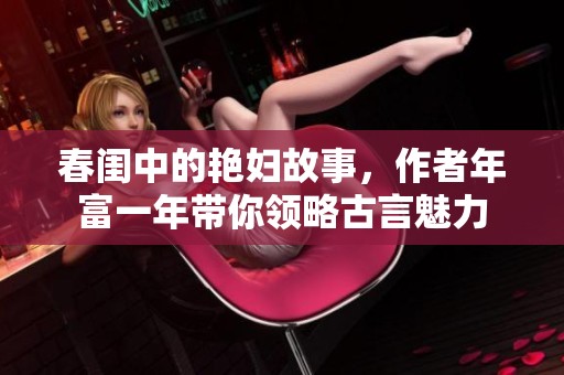 春闺中的艳妇故事，作者年富一年带你领略古言魅力