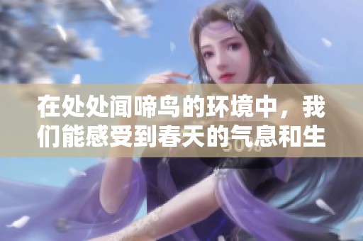 在处处闻啼鸟的环境中，我们能感受到春天的气息和生命的活力