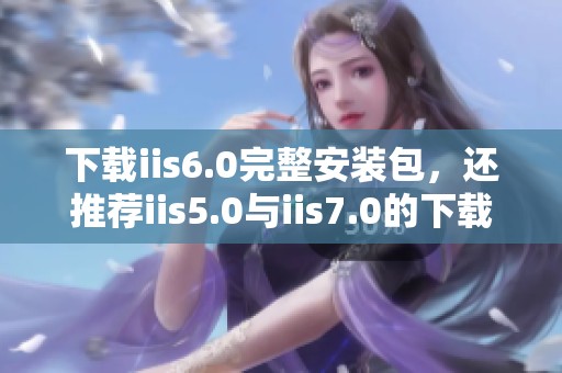 下载iis6.0完整安装包，还推荐iis5.0与iis7.0的下载链接