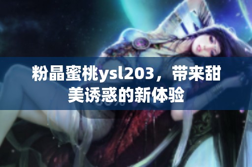 粉晶蜜桃ysl203，带来甜美诱惑的新体验