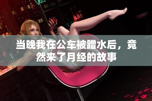 当晚我在公车被蹭水后，竟然来了月经的故事