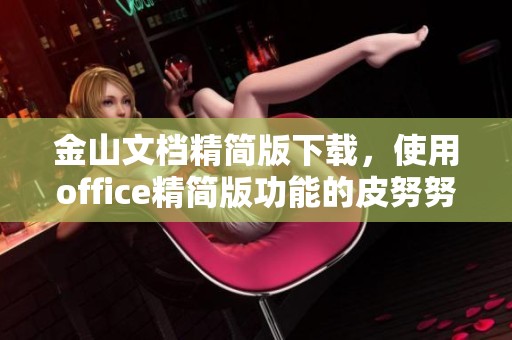 金山文档精简版下载，使用office精简版功能的皮努努指南