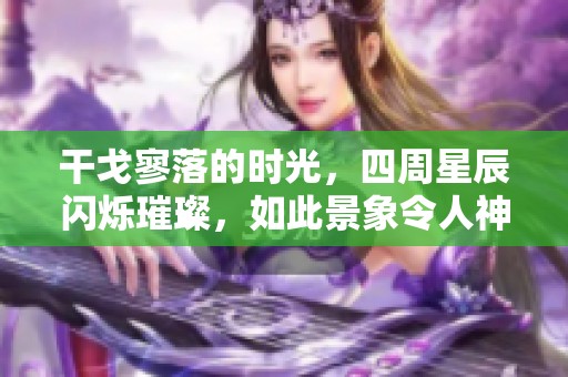 干戈寥落的时光，四周星辰闪烁璀璨，如此景象令人神往
