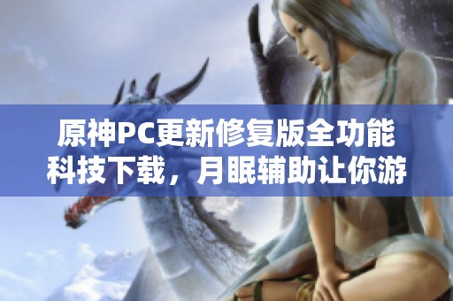 原神PC更新修复版全功能科技下载，月眠辅助让你游戏更轻松