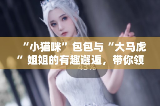 “小猫咪”包包与“大马虎”姐姐的有趣邂逅，带你领略社会万象趣事