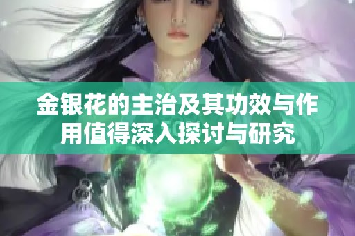金银花的主治及其功效与作用值得深入探讨与研究