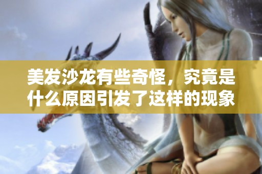 美发沙龙有些奇怪，究竟是什么原因引发了这样的现象呢