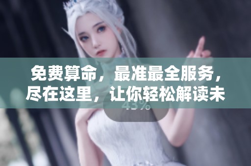 免费算命，最准最全服务，尽在这里，让你轻松解读未来人生秘密