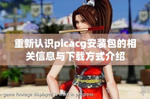 重新认识picacg安装包的相关信息与下载方式介绍