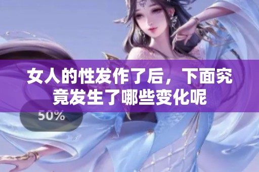 女人的性发作了后，下面究竟发生了哪些变化呢