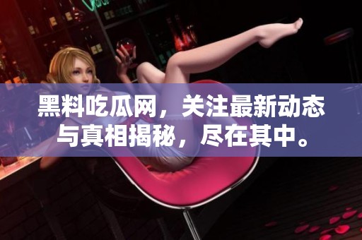 黑料吃瓜网，关注最新动态与真相揭秘，尽在其中。