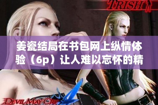 姜瓷结局在书包网上纵情体验（6p）让人难以忘怀的精彩故事