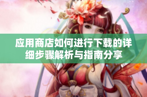 应用商店如何进行下载的详细步骤解析与指南分享