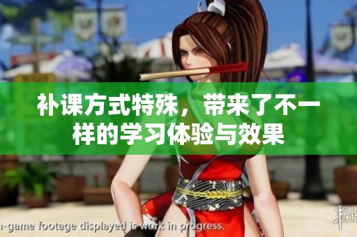 补课方式特殊，带来了不一样的学习体验与效果