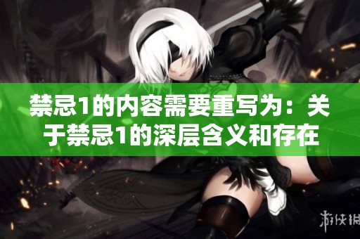 禁忌1的内容需要重写为：关于禁忌1的深层含义和存在的注意事项