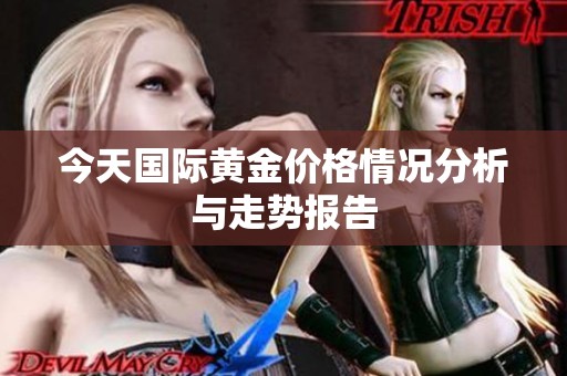 今天国际黄金价格情况分析与走势报告