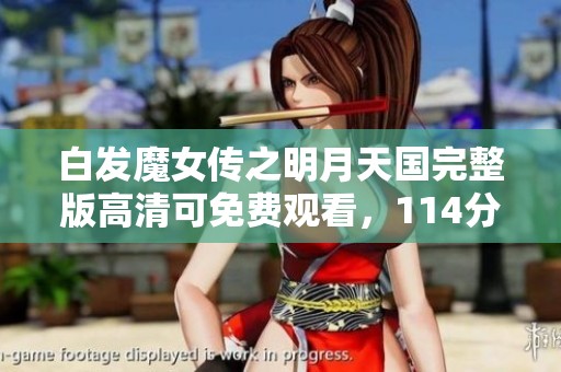 白发魔女传之明月天国完整版高清可免费观看，114分钟4K迅雷下载资源分享