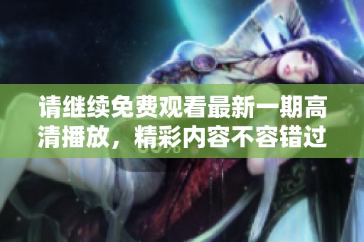请继续免费观看最新一期高清播放，精彩内容不容错过！